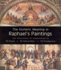 The Esoteric Meaning in Raphael's Paintings : The Philosophy of Composition in the Disputa, the School of Athens, the Transfiguration 
