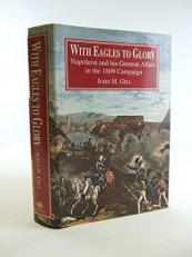 With Eagles to Glory : Napoleon and His German Allies in the 1809 Campaign 