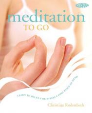 Meditation to Go : Learn to Relax, De-Stress, Find Peace of Mind 