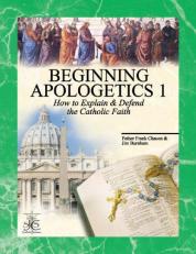 Beginning Apologetics 1 : How to Explain and Defend the Catholic Faith