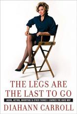 The Legs Are the Last to Go : Aging, Acting, Marrying, and Other Things I Learned the Hard Way 