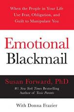 Emotional Blackmail : When the People in Your Life Use Fear, Obligation, and Guilt to Manipulate You 