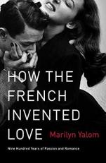 How the French Invented Love : Nine Hundred Years of Passion and Romance