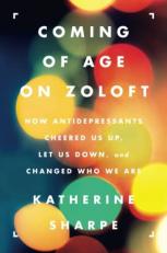 Coming of Age on Zoloft : How Antidepressants Cheered Us up, Let Us down, and Changed Who We Are 