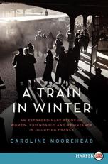 A Train in Winter : An Extraordinary Story of Women, Friendship, and Resistance in Occupied France 