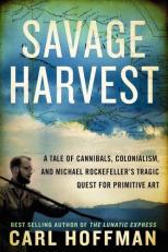 Savage Harvest : A Tale of Cannibals, Colonialism, and Michael Rockefeller's Tragic Quest for Primitive Art 