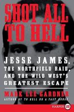 Shot All to Hell : Jesse James, the Northfield Raid, and the Wild West's Greatest Escape 