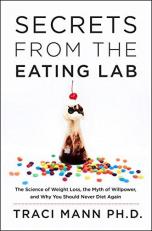 Secrets from the Eating Lab : The Science of Weight Loss, the Myth of Willpower, and Why You Should Never Diet Again 