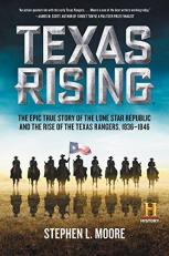 Texas Rising : The Epic True Story of the Lone Star Republic and the Rise of the Texas Rangers, 1836-1846 