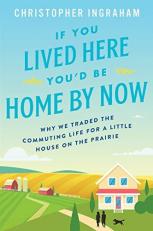 If You Lived Here You'd Be Home by Now : Why We Traded the Commuting Life for a Little House on the Prairie 