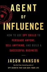 Agent of Influence : How to Use Spy Skills to Persuade Anyone, Sell Anything, and Build a Successful Business 