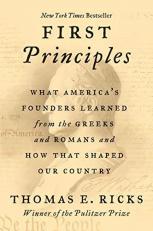 First Principles : What America's Founders Learned from the Greeks and Romans and How That Shaped Our Country