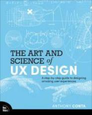 The Art and Science of UX Design : A Step-By-step Guide to Designing Amazing User Experiences 