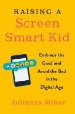 Raising a Screen-Smart Kid : Embrace the Good and Avoid the Bad in the Digital Age 