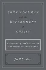 John Woolman and the Government of Christ : A Colonial Quaker's Vision for the British Atlantic World 