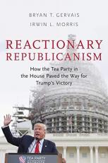 Reactionary Republicanism : How the Tea Party in the House Paved the Way for Trump's Victory 