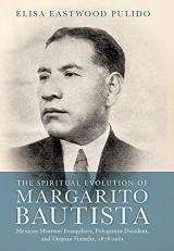 The Spiritual Evolution of Margarito Bautista : Mexican Mormon Evangelizer, Polygamist Dissident, and Utopian Founder, 1878-1961 