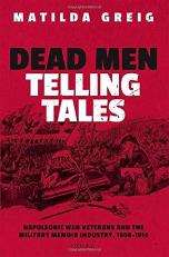 Dead Men Telling Tales : Napoleonic War Veterans and the Military Memoir Industry, 1808-1914 