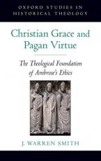 Christian Grace and Pagan Virtue : The Theological Foundation of Ambrose's Ethics 