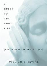 A Guide to the Good Life : The Ancient Art of Stoic Joy 