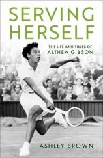 Serving Herself : The Life and Times of Althea Gibson 