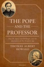 The Pope and the Professor : Pius IX, Ignaz Von Dollinger, and the Quandary of the Modern Age 