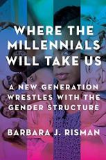 Where the Millennials Will Take Us : A New Generation Wrestles with the Gender Structure 