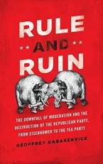 Rule and Ruin : The Downfall of Moderation and the Destruction of the Republican Party, from Eisenhower to the Tea Party 