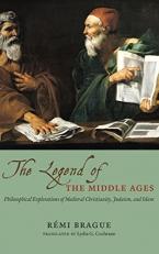 The Legend of the Middle Ages - Philosophicalexplorations of Medieval Christianity, Judaism,and Islam 