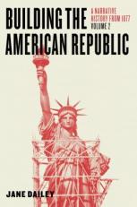 Building the American Republic, Volume 2 : A Narrative History From 1877 