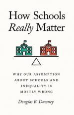 How Schools Really Matter : Why Our Assumption about Schools and Inequality Is Mostly Wrong 