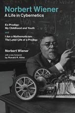 Norbert Wiener-A Life in Cybernetics : Ex-Prodigy: My Childhood and Youth and I Am a Mathematician: the Later Life of a Prodigy 