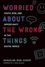 Worried about the Wrong Things : Youth, Risk, and Opportunity in the Digital World 