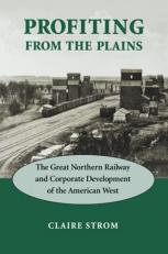 Profiting from the Plains : The Great Northern Railway and Corporate Development of the American West 