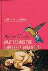 What Drowns the Flowers in Your Mouth : A Memoir of Brotherhood 