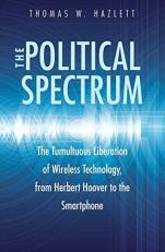 The Political Spectrum : The Tumultuous Liberation of Wireless Technology, from Herbert Hoover to the Smartphone 