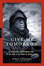Give Me Tomorrow : The Korean War's Greatest Untold Story -- the Epic Stand of the Marines of George Company 