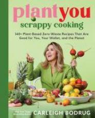 PlantYou: Scrappy Cooking : 140+ Plant-Based Zero-Waste Recipes That Are Good for You, Your Wallet, and the Planet 