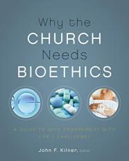 Why the Church Needs Bioethics : A Guide to Wise Engagement with Life's Challenges 