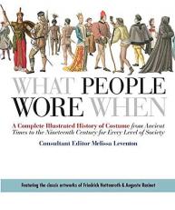 What People Wore When : A Complete Illustrated History of Costume from Ancient Times to the Nineteenth Century for Every Level of Society