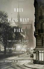 When Paris Went Dark : The City of Light under German Occupation, 1940-1944 