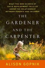 The Gardener and the Carpenter : What the New Science of Child Development Tells Us about the Relationship Between Parents and Children 