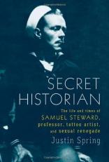 Secret Historian : The Life and Times of Samuel Steward, Professor, Tattoo Artist, and Sexual Renegade 