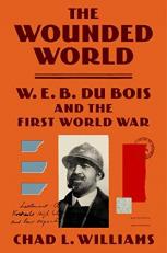 The Wounded World : W. E. B. du Bois and the First World War