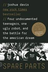 Spare Parts : Four Undocumented Teenagers, One Ugly Robot, and the Battle for the American Dream