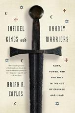 Infidel Kings and Unholy Warriors : Faith, Power, and Violence in the Age of Crusade and Jihad 