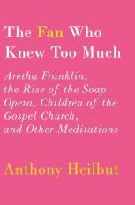 The Fan Who Knew Too Much : Aretha Franklin, the Rise of the Soap Opera, Children of the Gospel Church, and Other Meditations 