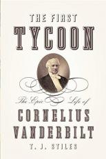 The First Tycoon : The Epic Life of Cornelius Vanderbilt