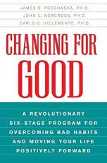 Changing for Good : A Revolutionary Six-Stage Program for Overcoming Bad Habits and Moving Your Life Positively Forward