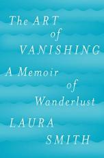 The Art of Vanishing : A Memoir of Wanderlust 